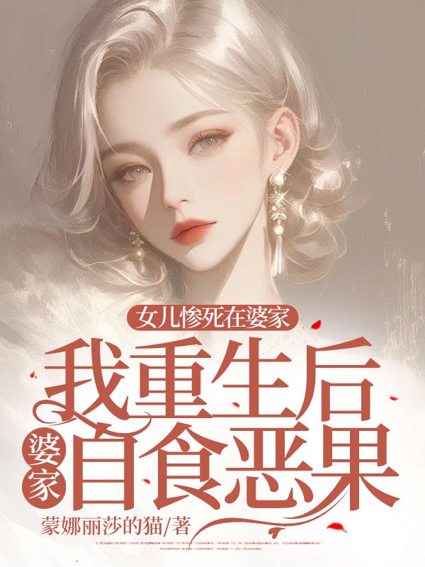 女儿惨死在婆家，我重生后婆家自食恶果