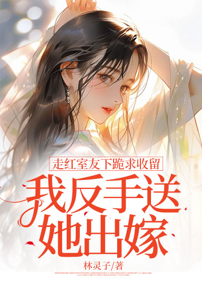 走红室友下跪求收留，我反手送她出嫁