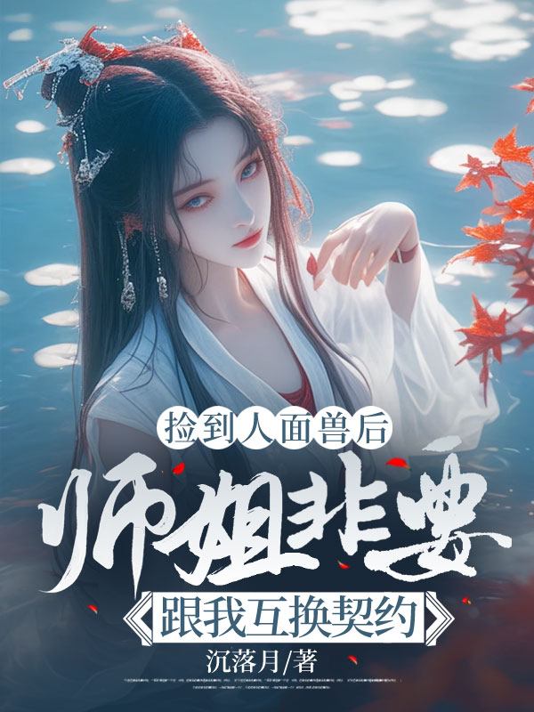 捡到人面兽后，师姐非要跟我互换契约