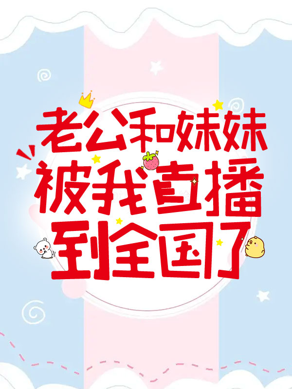 老公和妹妹被我直播到全国了