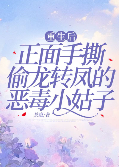 重生后，正面手撕偷龙转凤的恶毒小姑子
