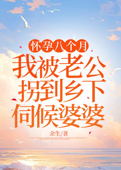 怀孕八个月，我被老公拐到乡下伺候婆婆