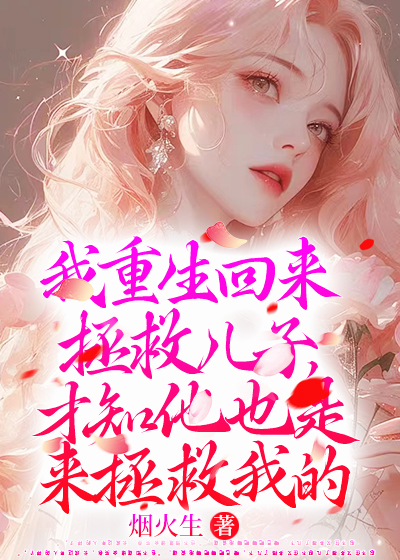我重生回来拯救儿子，才知他也是来拯救我的