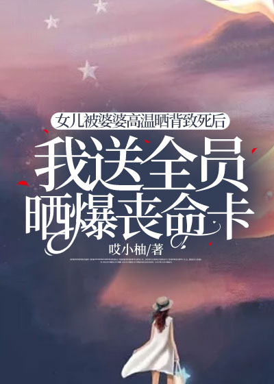 女儿被婆婆高温晒背致死后，我送全员晒爆丧命卡