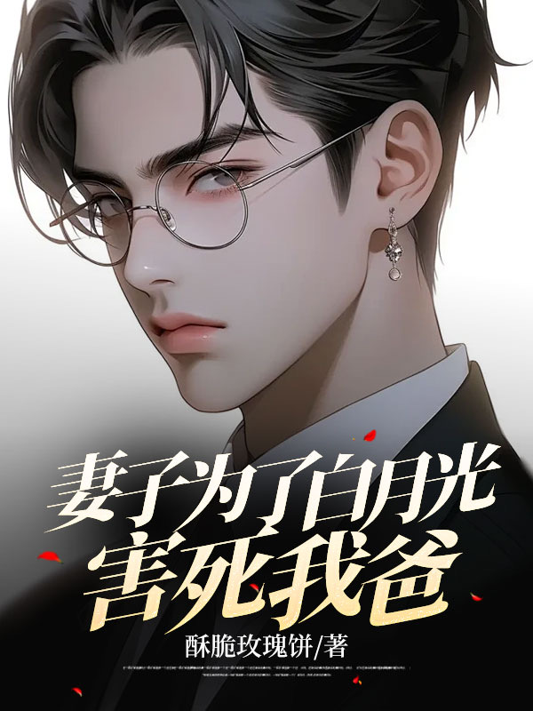 妻子为了白月光害死我爸