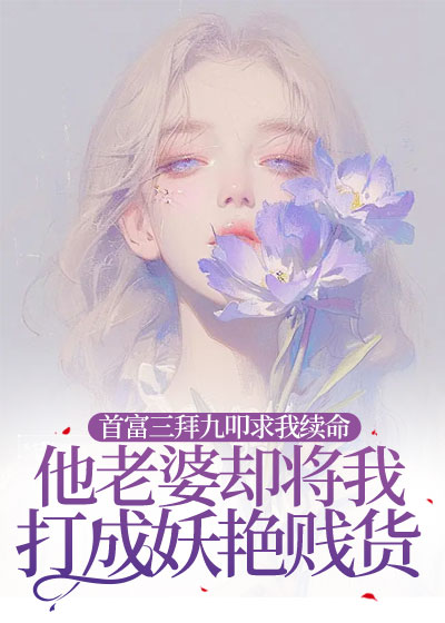 首富三拜九叩求我续命，他老婆却将我打成妖艳贱货