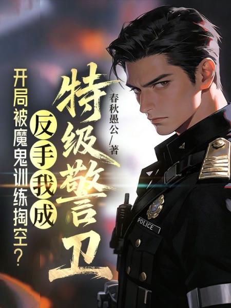 开局被魔鬼训练掏空？反手我成特级警卫！