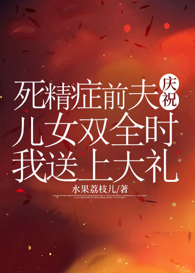 死精症前夫庆祝儿女双全时，我送上大礼
