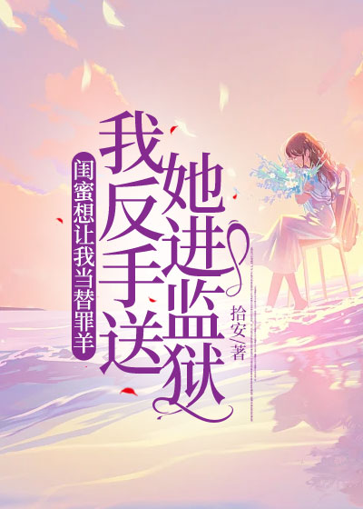 闺蜜想让我当替罪羊，我反手送她进监狱