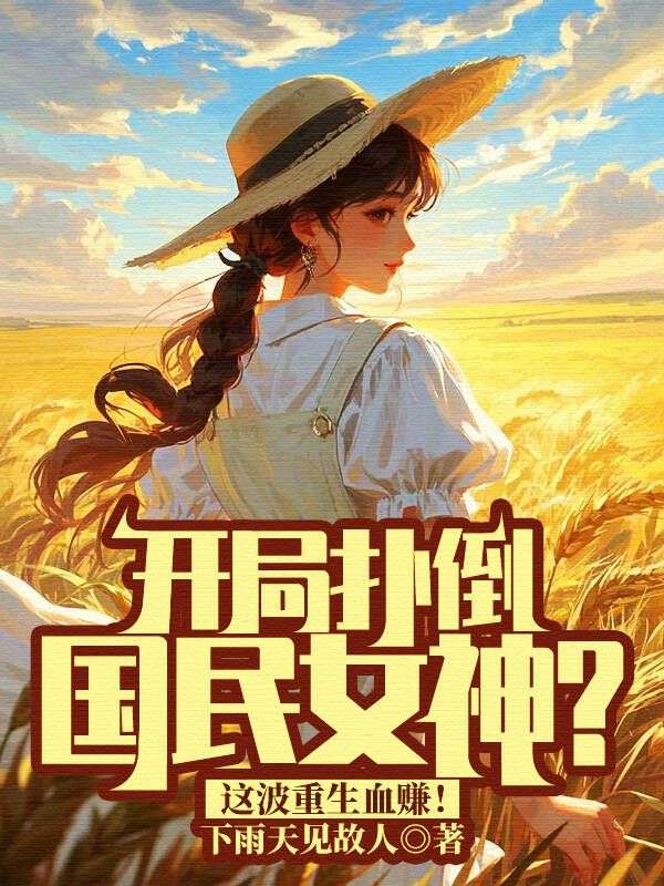 开局扑倒国民女神？这波重生血赚！
