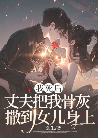 我死后，丈夫把我骨灰撒到女儿身上
