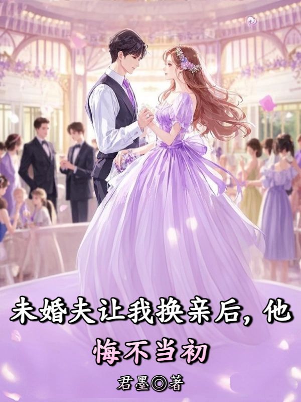 未婚夫让我换亲后，他悔不当初