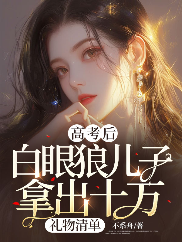 高考后，白眼狼儿子拿出十万礼物清单