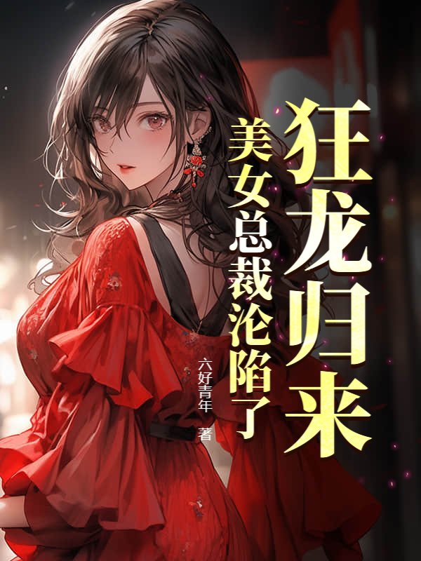 狂龙归来，美女总裁沦陷了