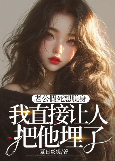 老公假死想脱身，我直接让人把他埋了